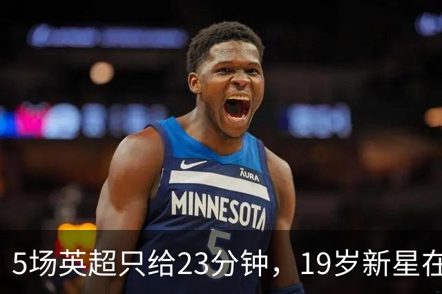 5场英超只给23分钟，19岁新星在切尔西等不起了